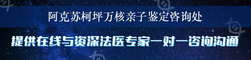 阿克苏柯坪万核亲子鉴定咨询处